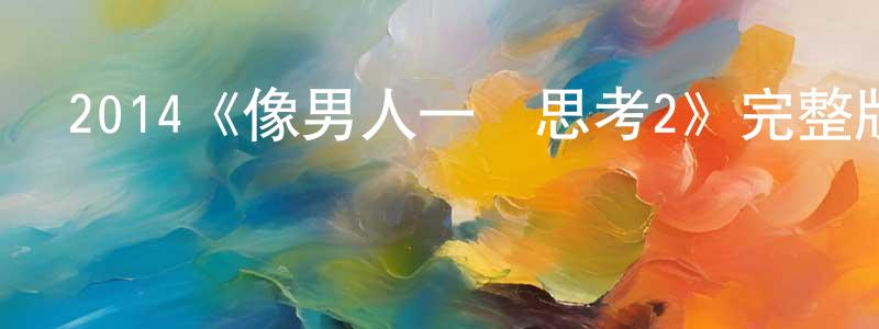 陳貽輝的動漫綜藝大全,2014《像男人一樣思考2》完整版電影/在線觀看/百度云-美劇天堂